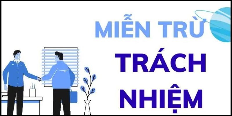 Cập nhật các nội dung quan trọng của chính sách miễn trách nhiệm